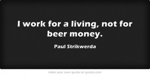 work for a living, not for beer money.
