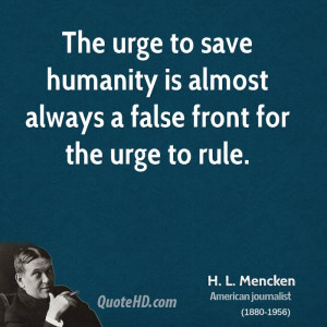 The urge to save humanity is almost always a false front for the urge ...