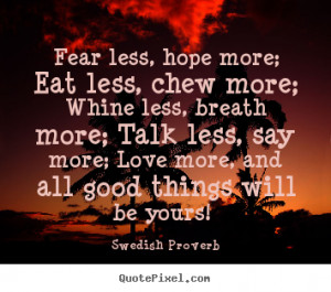 Swedish Proverb picture quotes - Fear less, hope more; eat less, chew ...