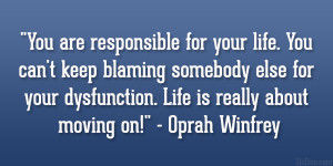 You are responsible for your life. You can’t keep blaming somebody ...