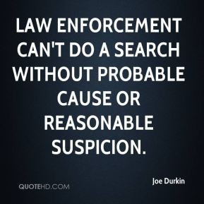 ... can't do a search without probable cause or reasonable suspicion