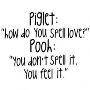 ... to you spell love?” Pooh: “You don’t spell it, you feel it