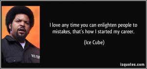 ... people to mistakes, that's how I started my career. - Ice Cube