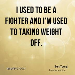 Burt Young - I used to be a fighter and I'm used to taking weight off.