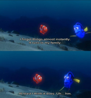 Finding Nemo, lol this is sooo me. I forget things all the time