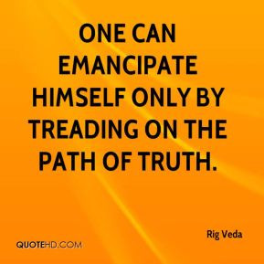 Rig Veda - One can emancipate himself only by treading on the path of ...