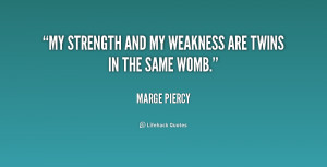 My strength and my weakness are twins in the same womb.”