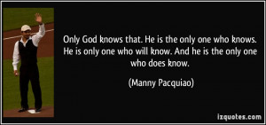 ... who will know. And he is the only one who does know. - Manny Pacquiao
