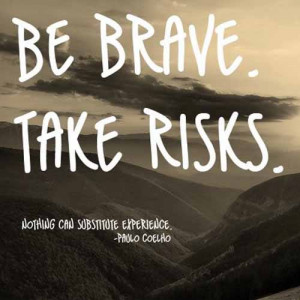 Be Brave. Take Risks. Nothing can substitute experience.”