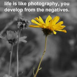 Life is like photography,you develop from the negatives .