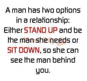 Man Has Two Options In a Relationships, Either Stand Up And Be The ...