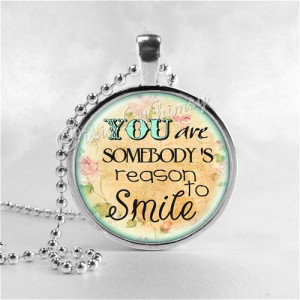 INSPIRATIONAL QUOTE Necklace, You Are Somebodys Reason To Smile, Glass ...