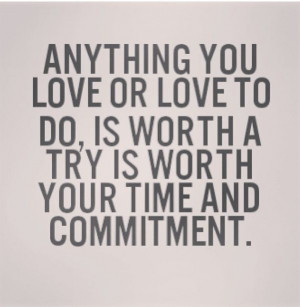 Anything you love to do is worth it