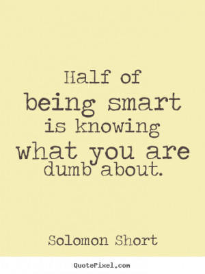 Solomon Short picture quotes - Half of being smart is knowing what you ...