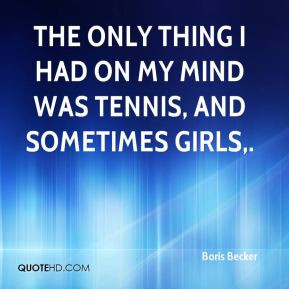 Boris Becker - The only thing I had on my mind was tennis, and ...
