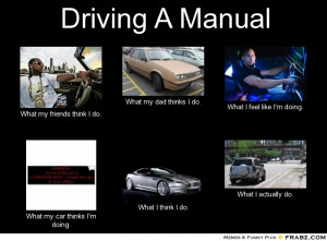 driving a manual what my friends think i do what my dad thinks i do ...