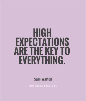 High expectations are the key to everything.