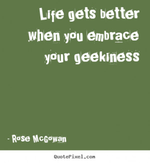 Quotes about life - Life gets better when you embrace your geekiness