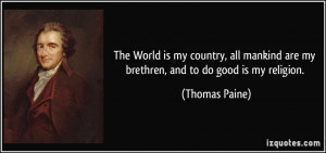 The World is my country, all mankind are my brethren, and to do good ...