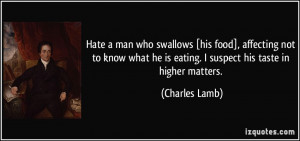 hate a man who swallows [his food], affecting not to know what he is ...