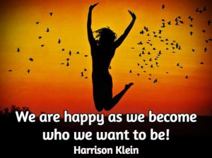 We are happy as we become who we want to be.