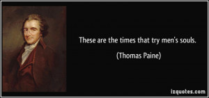 These are the times that try men's souls. - Thomas Paine