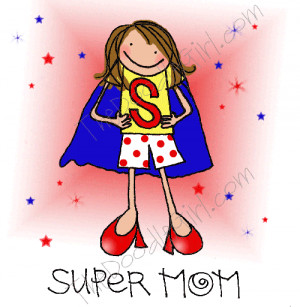 Paying homage to all the super moms out there–especially my own!