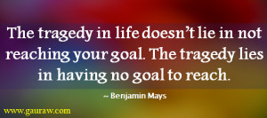 The tragedy in life doesn't lie in not reaching your goal. The tragedy ...