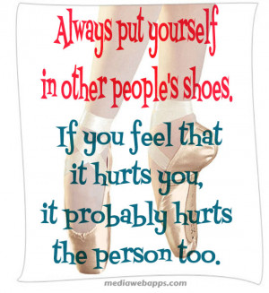 Always put yourself in other people's shoes. If you feel that it hurts ...