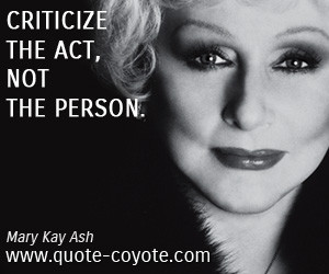 Brainy quotes - Criticize the act, not the person.