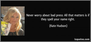 Never worry about bad press: All that matters is if they spell your ...