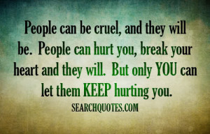 ... hurt you, break your heart and they will. But only you can let them