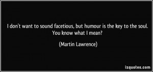 ... humour is the key to the soul. You know what I mean? - Martin Lawrence