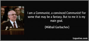 am a Communist, a convinced Communist! For some that may be a ...