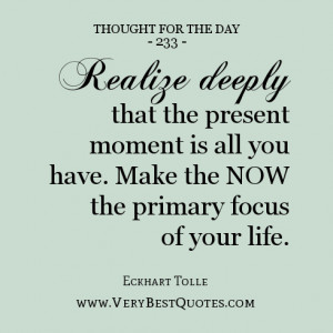 ... moment is all you have. Make the NOW the primary focus of your life