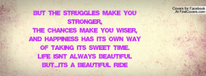 but the struggles make you stronger,the chances make you wiser,and ...