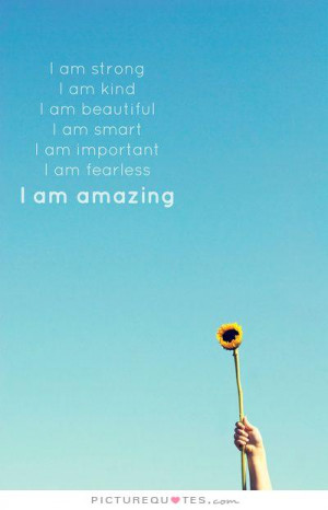 ... am smart. I am important. I am fearless. I am amazing. Picture Quote