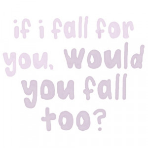 If I fall for you, would you fall too?