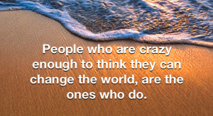 People Who Are Crazy Enough to think they can Change the World,are the ...