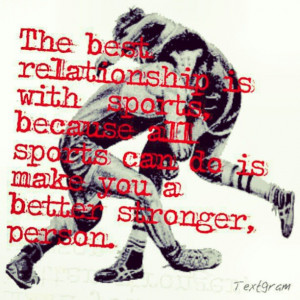 The best relationship is with sports, because all sports can do is ...