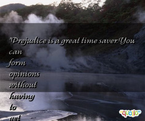 Prejudice is a great time saver . You can form opinions without having ...