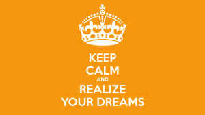 KEEP CALM AND REALIZE YOUR DREAMS