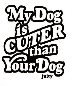 My Dog is Cuter Than Your Dog – Dog Quote