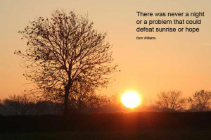 There was never a night or a problem that could defeat sunrise or hope ...