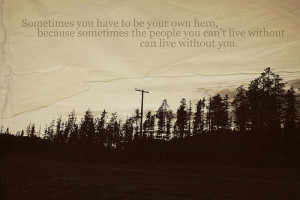 ... truth about life is that Sometimes, you have to be your own hero