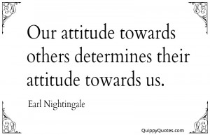 Our attitude towards others determines their attitude towards us