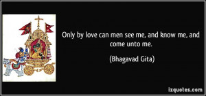 Only by love can men see me, and know me, and come unto me. - Bhagavad ...