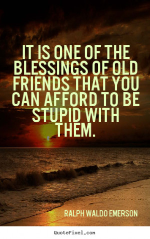 Ralph Waldo Emerson Quotes - It is one of the blessings of old friends