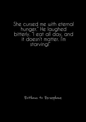 She cursed me with eternal hunger.” he laughed bitterly. “i eat ...