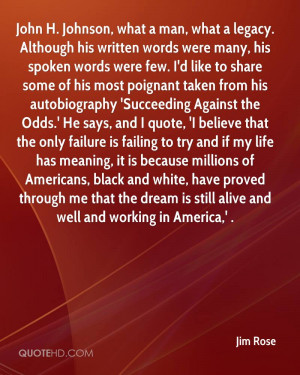 John H. Johnson, what a man, what a legacy. Although his written words ...